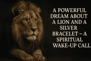 A Powerful Dream About a Lion and a Silver Bracelet