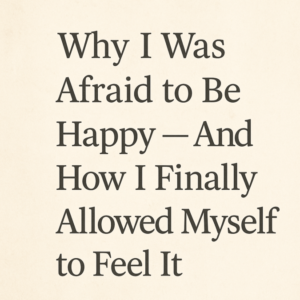 Why I Was Afraid to Be Happy β And How I Finally Allowed Myself to Feel It written in a bold serif font on a warm, textured cream background, conveying vulnerability and emotional healing.