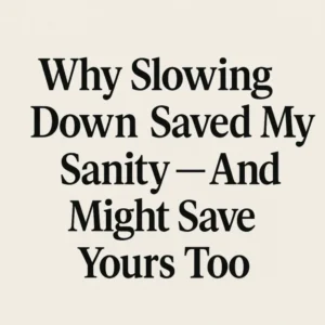 Why Slowing Down Saved My Sanity explained